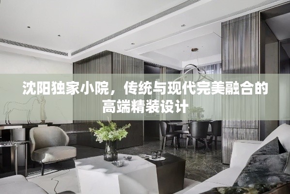 沈陽獨家小院，傳統(tǒng)與現(xiàn)代完美融合的高端精裝設(shè)計