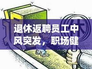 退休返聘員工中風(fēng)突發(fā)，職場(chǎng)健康與人文關(guān)懷不容忽視