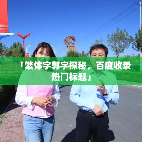 「繁體字郭字探秘，百度收錄熱門標(biāo)題」