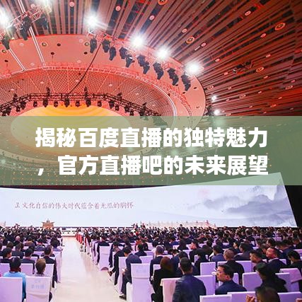 揭秘百度直播的獨(dú)特魅力，官方直播吧的未來展望！
