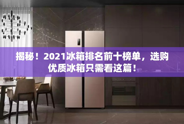揭秘！2021冰箱排名前十榜單，選購優(yōu)質(zhì)冰箱只需看這篇！