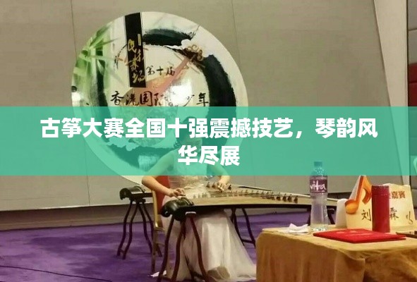 古箏大賽全國(guó)十強(qiáng)震撼技藝，琴韻風(fēng)華盡展