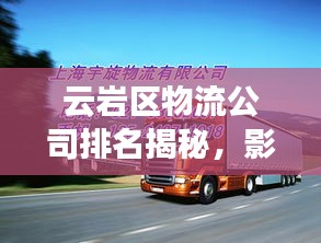 云巖區(qū)物流公司排名揭秘，影響力深度解析