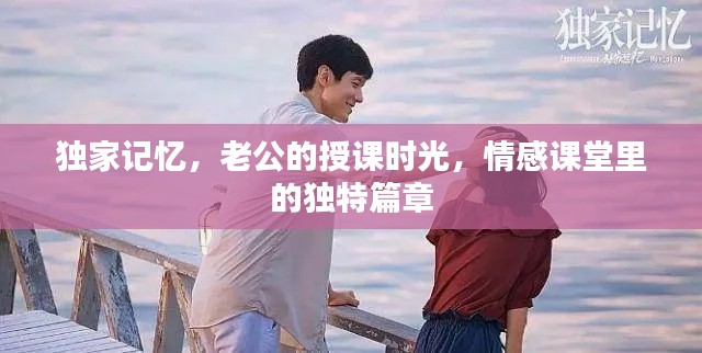 獨(dú)家記憶，老公的授課時(shí)光，情感課堂里的獨(dú)特篇章