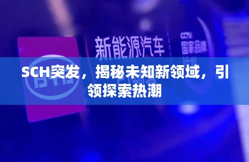 SCH突發(fā)，揭秘未知新領(lǐng)域，引領(lǐng)探索熱潮
