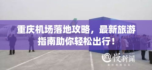 重慶機(jī)場落地攻略，最新旅游指南助你輕松出行！