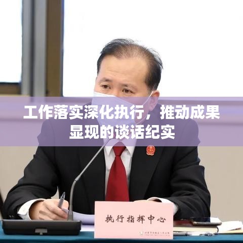 工作落實深化執(zhí)行，推動成果顯現(xiàn)的談話紀實