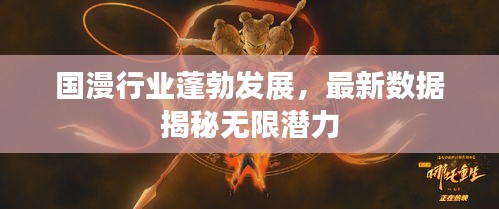 國漫行業(yè)蓬勃發(fā)展，最新數(shù)據(jù)揭秘?zé)o限潛力