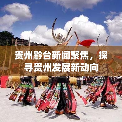 貴州黔臺(tái)新聞聚焦，探尋貴州發(fā)展新動(dòng)向