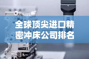 全球頂尖進(jìn)口精密沖床公司排名大揭秘！