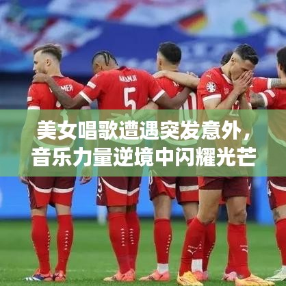 美女唱歌遭遇突發(fā)意外，音樂力量逆境中閃耀光芒