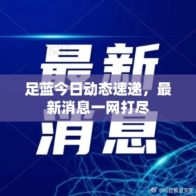 足藍(lán)今日動態(tài)速遞，最新消息一網(wǎng)打盡