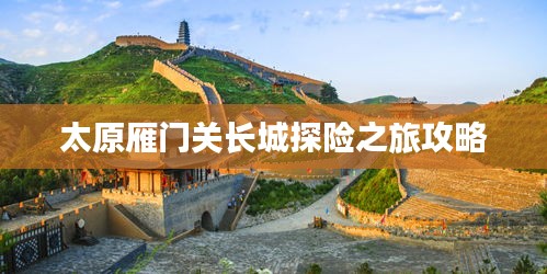 太原雁門關(guān)長(zhǎng)城探險(xiǎn)之旅攻略