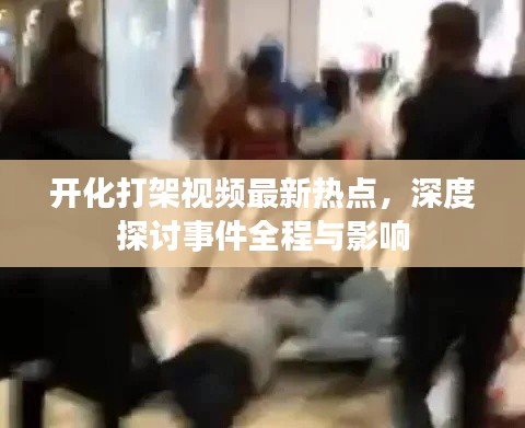 開化打架視頻最新熱點，深度探討事件全程與影響