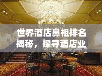 世界酒店鼻祖排名揭秘，探尋酒店業(yè)巔峰之巔