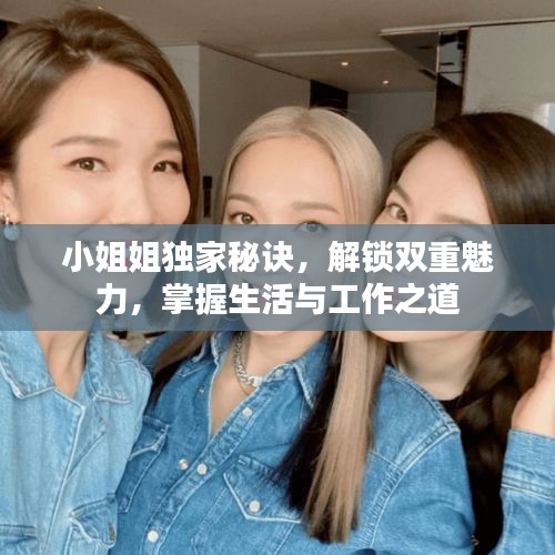 小姐姐獨(dú)家秘訣，解鎖雙重魅力，掌握生活與工作之道