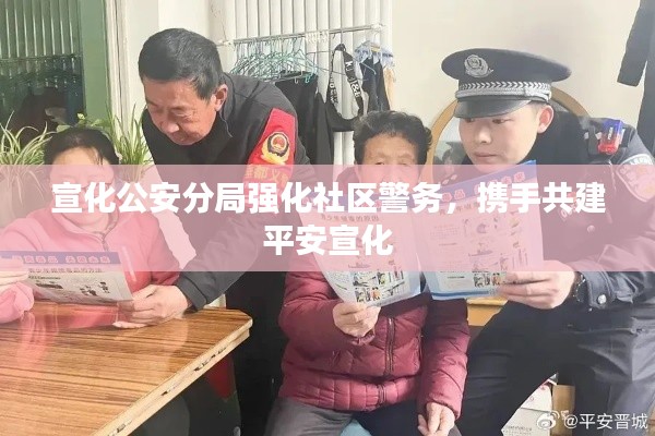 宣化公安分局強化社區(qū)警務(wù)，攜手共建平安宣化