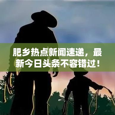 肥鄉(xiāng)熱點新聞速遞，最新今日頭條不容錯過！