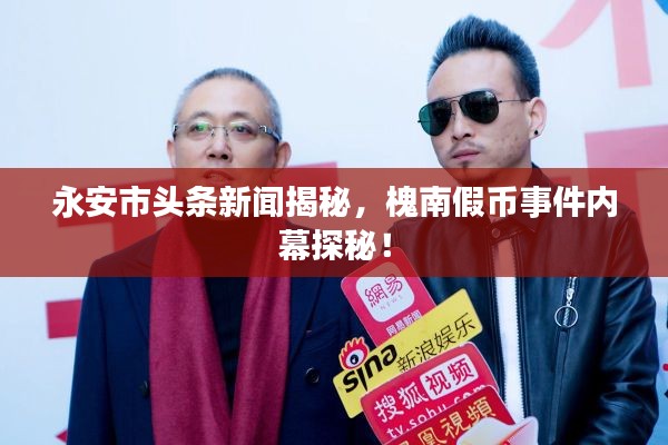 永安市頭條新聞揭秘，槐南假幣事件內(nèi)幕探秘！