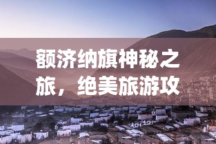 額濟(jì)納旗神秘之旅，絕美旅游攻略地圖大揭秘！