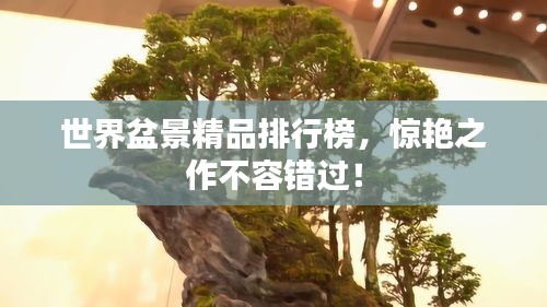 世界盆景精品排行榜，驚艷之作不容錯(cuò)過！