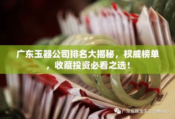 廣東玉器公司排名大揭秘，權(quán)威榜單，收藏投資必看之選！