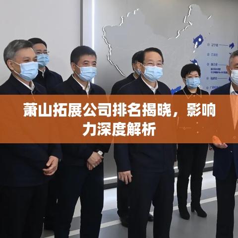 蕭山拓展公司排名揭曉，影響力深度解析