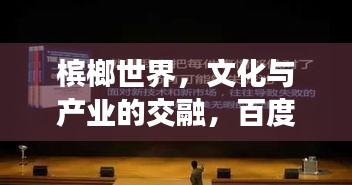 檳榔世界，文化與產(chǎn)業(yè)的交融，百度搜索下的探索之旅