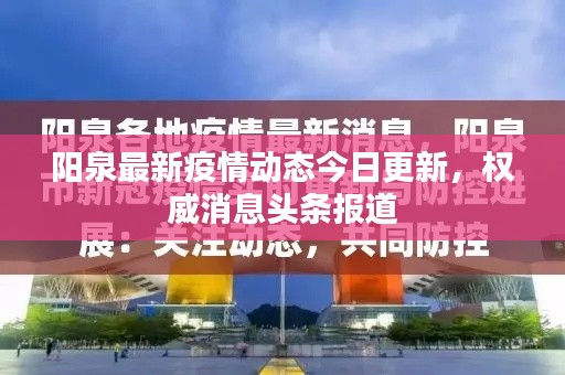 陽(yáng)泉最新疫情動(dòng)態(tài)今日更新，權(quán)威消息頭條報(bào)道