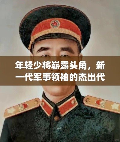 年輕少將嶄露頭角，新一代軍事領(lǐng)袖的杰出代表，揭秘排名前十名將風(fēng)采