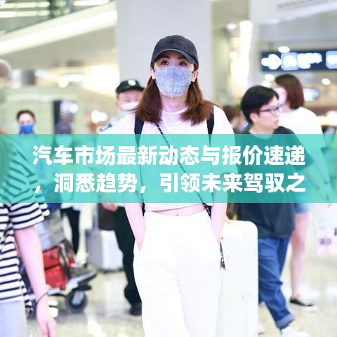 汽車(chē)市場(chǎng)最新動(dòng)態(tài)與報(bào)價(jià)速遞，洞悉趨勢(shì)，引領(lǐng)未來(lái)駕馭之選