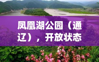 鳳凰湖公園（通遼），開(kāi)放狀態(tài)及最新動(dòng)態(tài)一網(wǎng)打盡