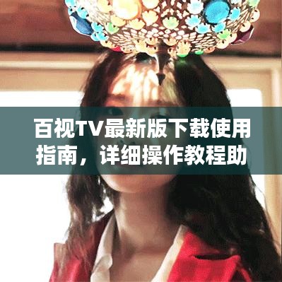 百視TV最新版下載使用指南，詳細(xì)操作教程助你輕松上手！
