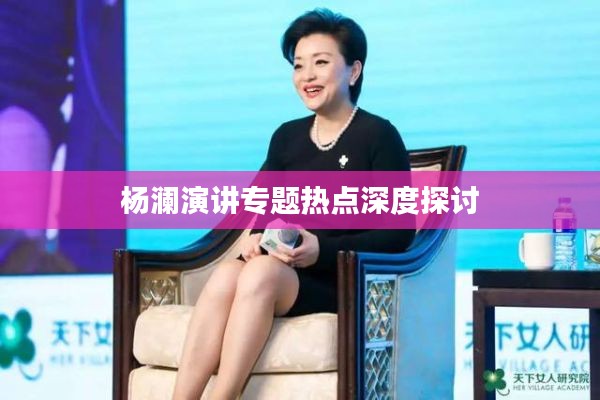 楊瀾演講專題熱點(diǎn)深度探討