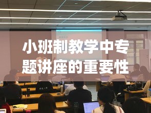 小班制教學中專題講座的重要性及其應(yīng)用實踐