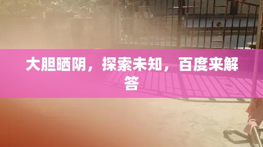 大膽曬陰，探索未知，百度來解答