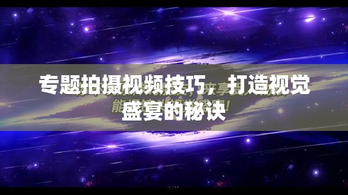 專題拍攝視頻技巧，打造視覺盛宴的秘訣