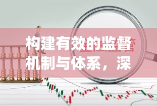構(gòu)建有效的監(jiān)督機(jī)制與體系，深度落實4.13講話監(jiān)督