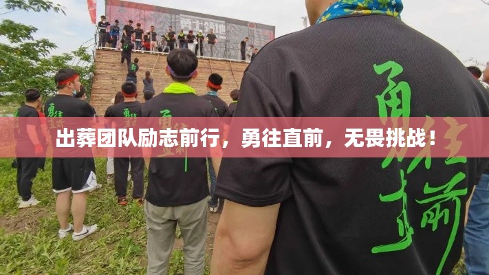 出葬團(tuán)隊(duì)勵(lì)志前行，勇往直前，無(wú)畏挑戰(zhàn)！