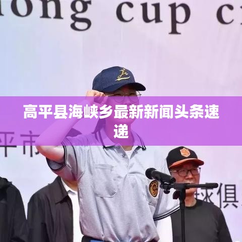 高平縣海峽鄉(xiāng)最新新聞頭條速遞
