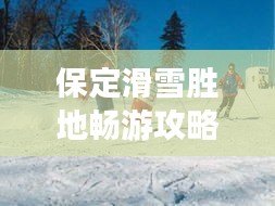 保定滑雪勝地暢游攻略