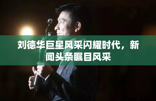 劉德華巨星風(fēng)采閃耀時(shí)代，新聞?lì)^條矚目風(fēng)采
