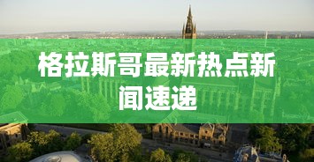 格拉斯哥最新熱點(diǎn)新聞速遞