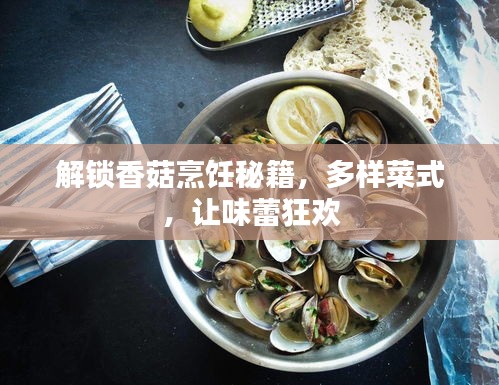 解鎖香菇烹飪秘籍，多樣菜式，讓味蕾狂歡