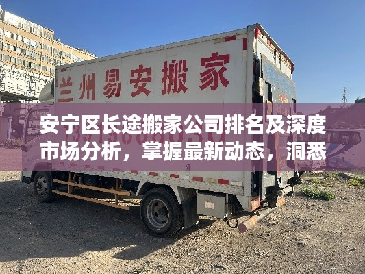 安寧區(qū)長途搬家公司排名及深度市場分析，掌握最新動態(tài)，洞悉行業(yè)趨勢