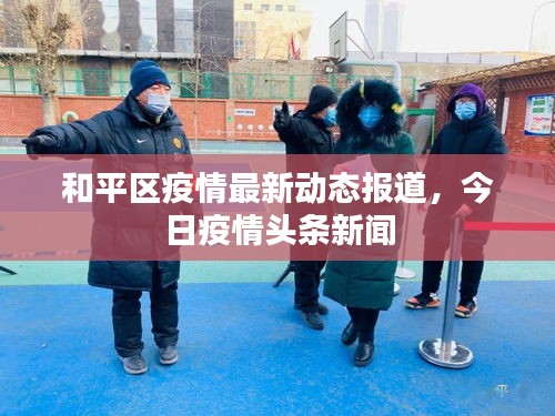 和平區(qū)疫情最新動(dòng)態(tài)報(bào)道，今日疫情頭條新聞