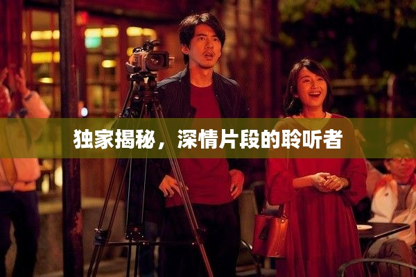 獨(dú)家揭秘，深情片段的聆聽(tīng)者