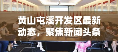 黃山屯溪開發(fā)區(qū)最新動態(tài)，聚焦新聞頭條