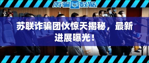蘇聯(lián)詐騙團(tuán)伙驚天揭秘，最新進(jìn)展曝光！
