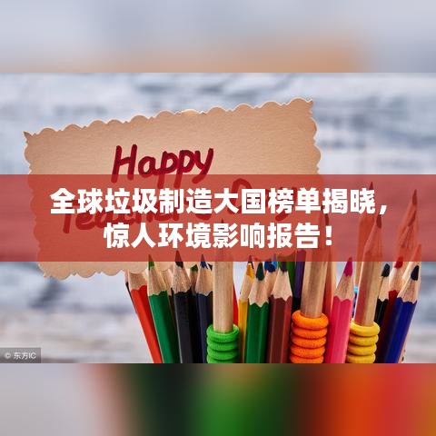 全球垃圾制造大國榜單揭曉，驚人環(huán)境影響報告！